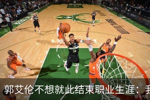 郭艾伦不想就此结束职业生涯：我会努力再试一试！